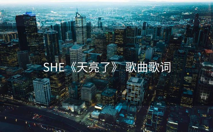 SHE《天亮了》 歌曲歌词