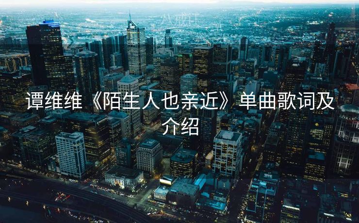 谭维维《陌生人也亲近》单曲歌词及介绍 谭维维《陌生人也亲近》单曲歌词及介绍