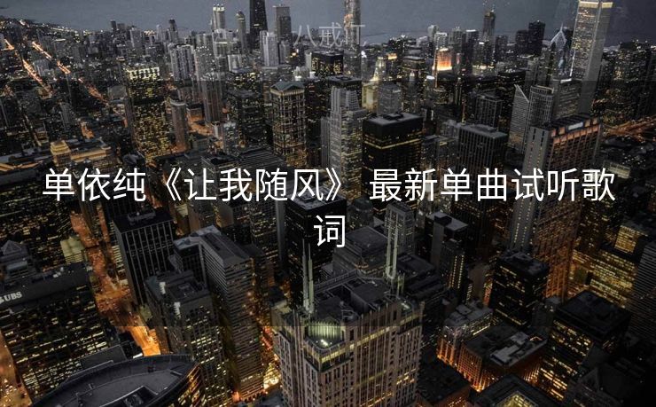 单依纯《让我随风》 最新单曲试听歌词