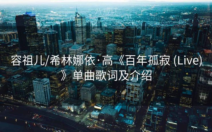 容祖儿/希林娜依·高《百年孤寂 (Live)》单曲歌词及介绍