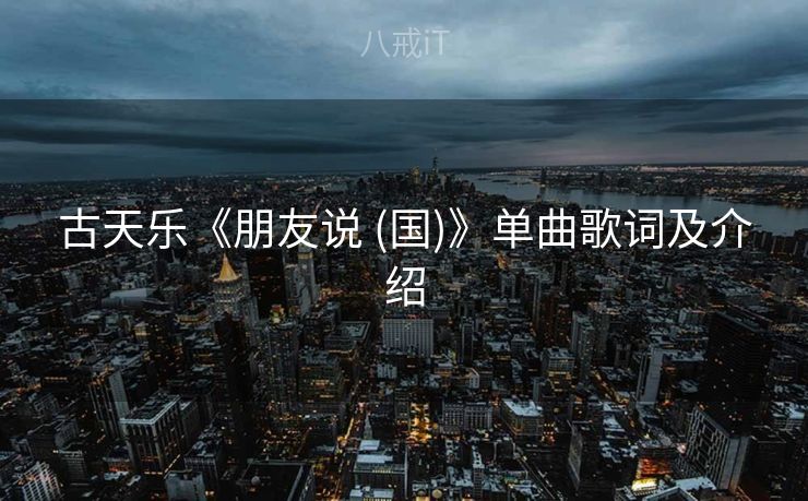 古天乐《朋友说 (国)》单曲歌词及介绍 古天乐《朋友说 (国)》单曲歌词及介绍