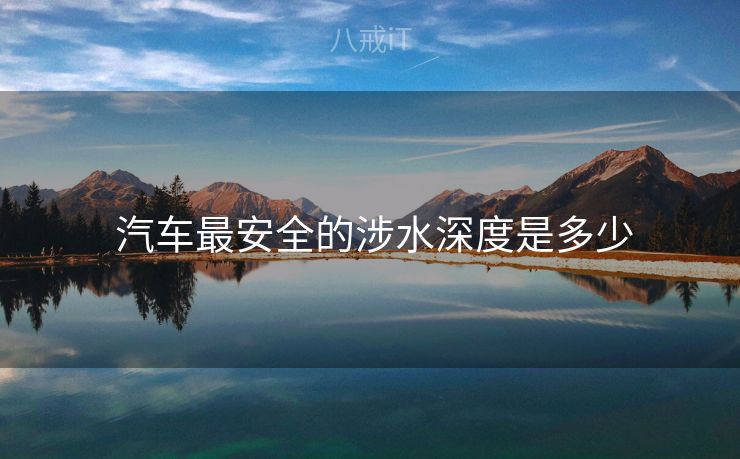 汽车最安全的涉水深度是多少  汽车最安全的涉水深度是多少