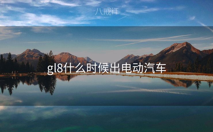 gl8什么时候出电动汽车