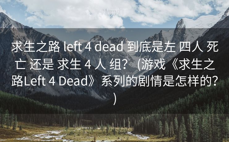 求生之路 left 4 dead 到底是左 四人 死亡 还是 求生 4 人 组？ (游戏《求生之路Left 4 Dead》系列的剧情是怎样的？)