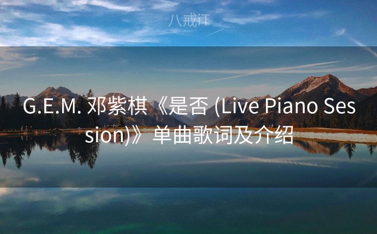 G.E.M. 邓紫棋《是否 (Live Piano Session)》单曲歌词及介绍