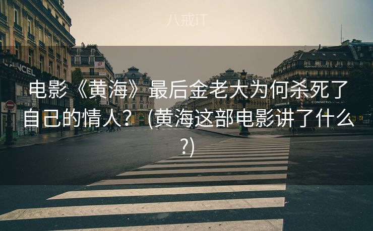 电影《黄海》最后金老大为何杀死了自己的情人? (黄海这部电影讲了什么?) 电影《黄海》最后金老大为何杀死了自己的情人? (黄海这部电影讲了什么?)