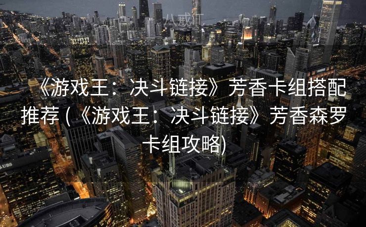 《游戏王：决斗链接》芳香卡组搭配推荐 (《游戏王：决斗链接》芳香森罗卡组攻略)