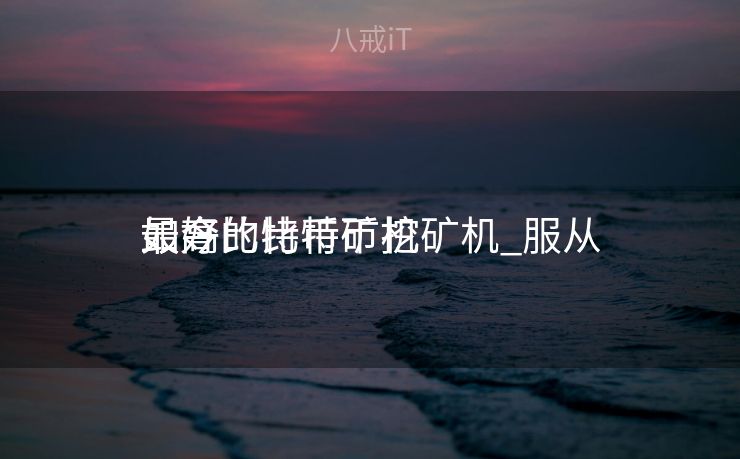 如今
最好的比特币挖矿机_服从
最高比特币矿机 如今
最好的比特币挖矿机_服从
最高比特币矿机