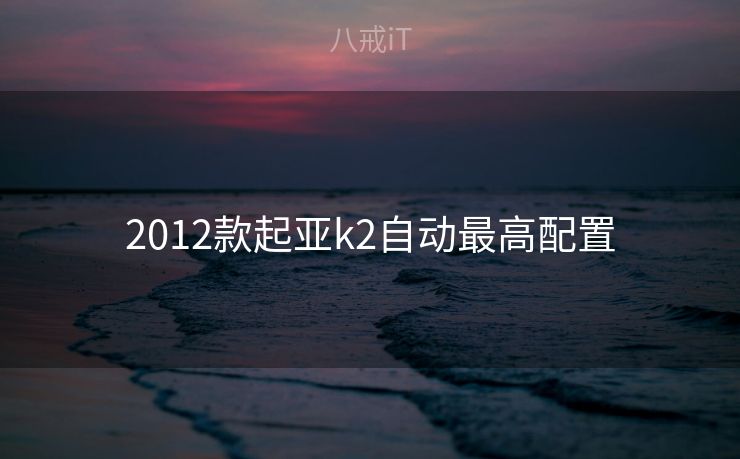 2012款起亚k2自动最高配置 2012款起亚k2自动最高配置