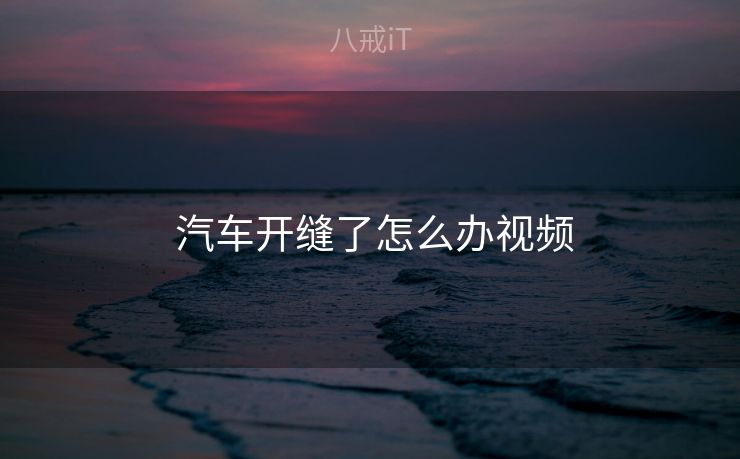 汽车开缝了怎么办视频  汽车开缝了怎么办视频