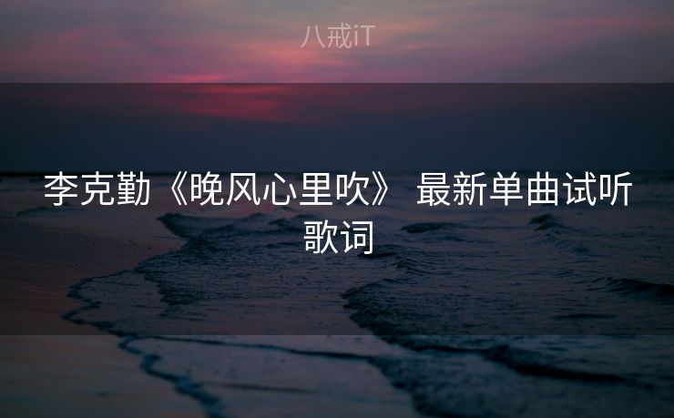 李克勤《晚风心里吹》 最新单曲试听歌词