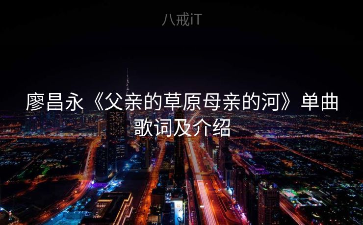 廖昌永《父亲的草原母亲的河》单曲歌词及介绍