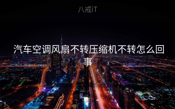  汽车空调风扇不转压缩机不转怎么回事