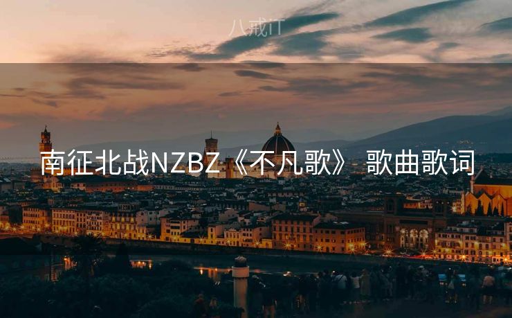 南征北战NZBZ《不凡歌》 歌曲歌词