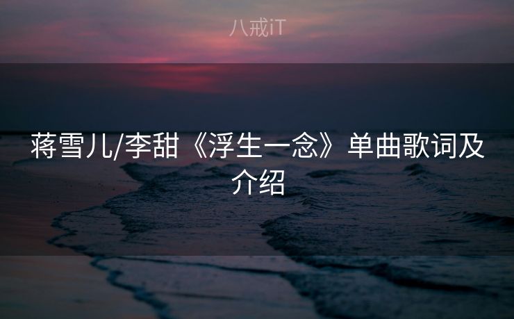 蒋雪儿/李甜《浮生一念》单曲歌词及介绍