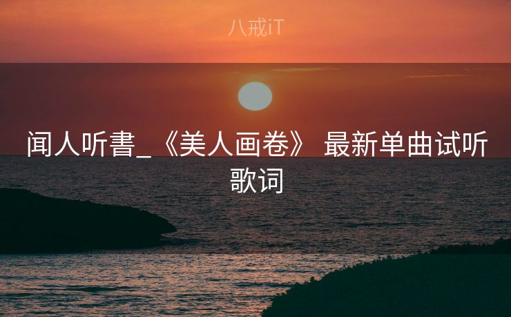 闻人听書_《美人画卷》 最新单曲试听歌词 闻人听書_《美人画卷》 最新单曲试听歌词