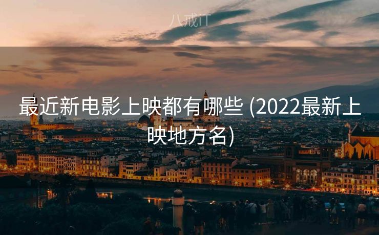 最近新电影上映都有哪些 (2022最新上映地方名)