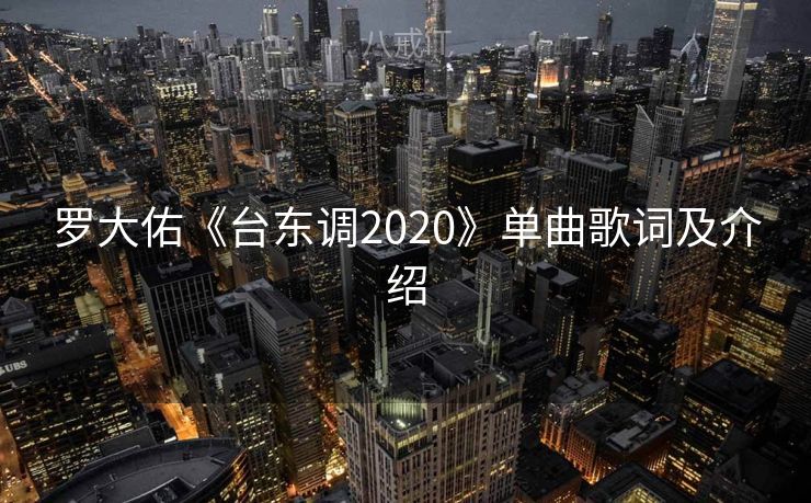罗大佑《台东调2020》单曲歌词及介绍