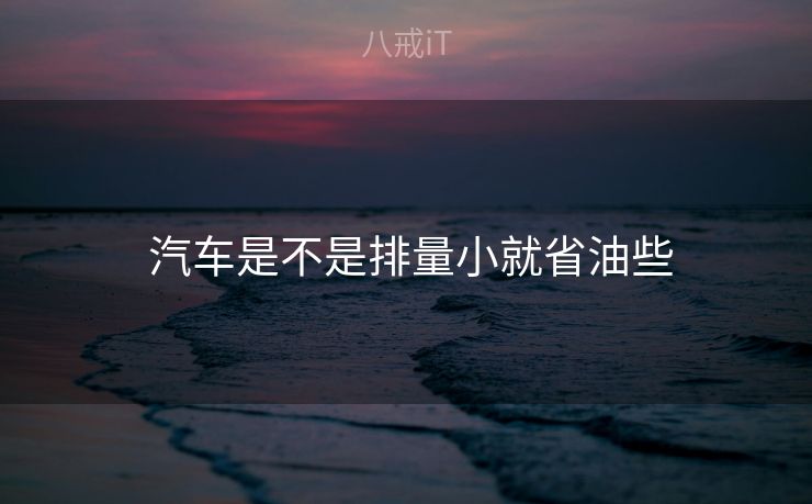  汽车是不是排量小就省油些