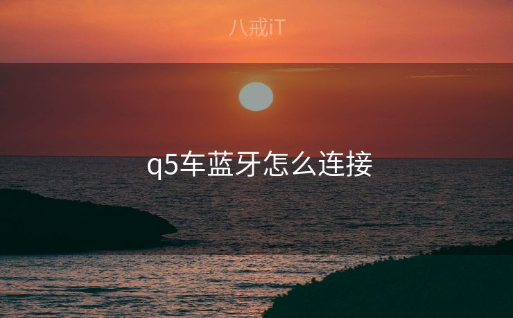 q5车蓝牙怎么连接  q5车蓝牙怎么连接