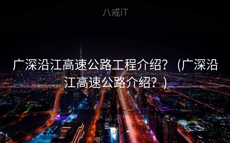 广深沿江高速公路工程介绍？ (广深沿江高速公路介绍？)