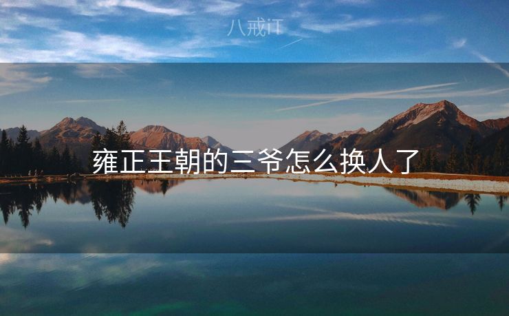 雍正王朝的三爷怎么换人了