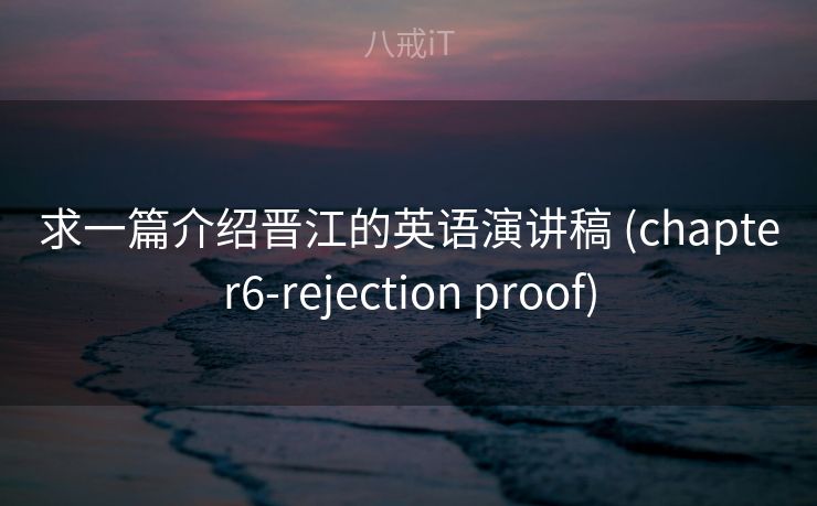 求一篇介绍晋江的英语演讲稿 (chapter6-rejection proof)