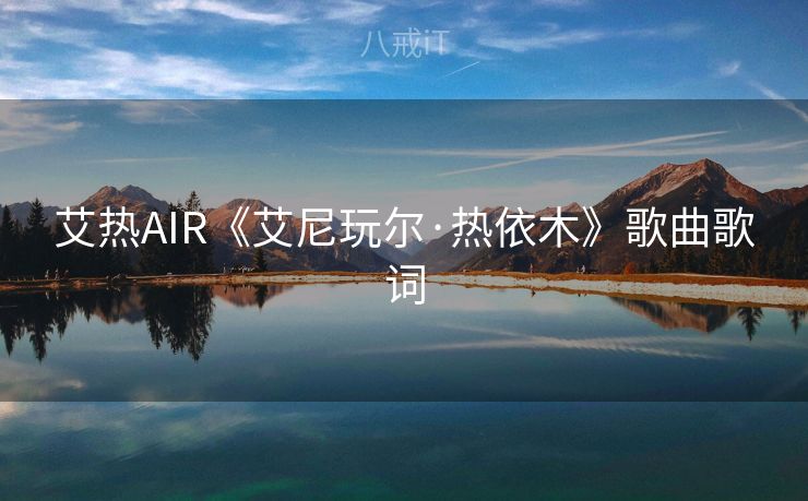 艾热AIR《艾尼玩尔·热依木》歌曲歌词