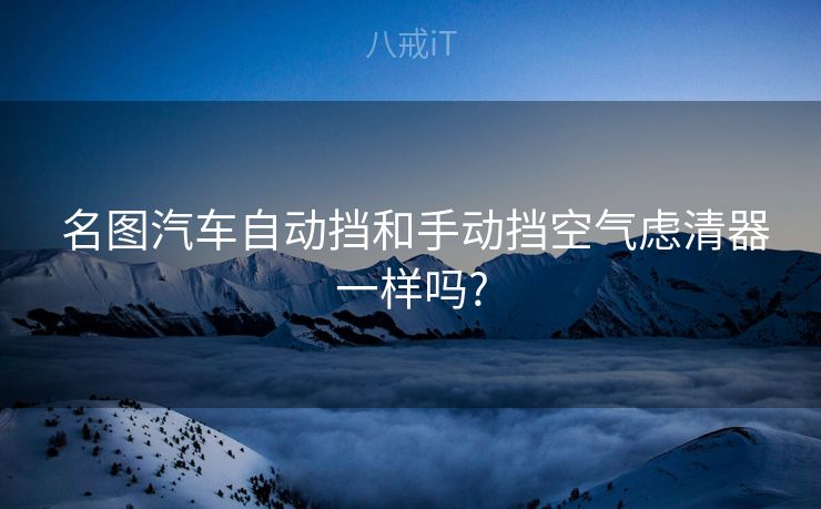 名图汽车自动挡和手动挡空气虑清器一样吗?  名图汽车自动挡和手动挡空气虑清器一样吗?