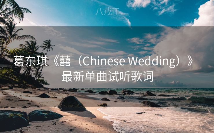 葛东琪《囍（Chinese Wedding）》 最新单曲试听歌词