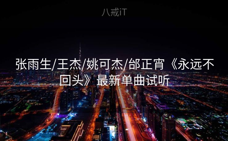 张雨生/王杰/姚可杰/邰正宵《永远不回头》最新单曲试听