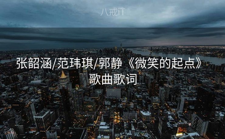 张韶涵/范玮琪/郭静《微笑的起点》 歌曲歌词