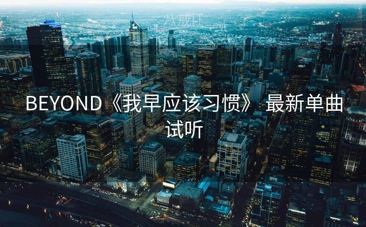 BEYOND《我早应该习惯》 最新单曲试听 BEYOND《我早应该习惯》 最新单曲试听
