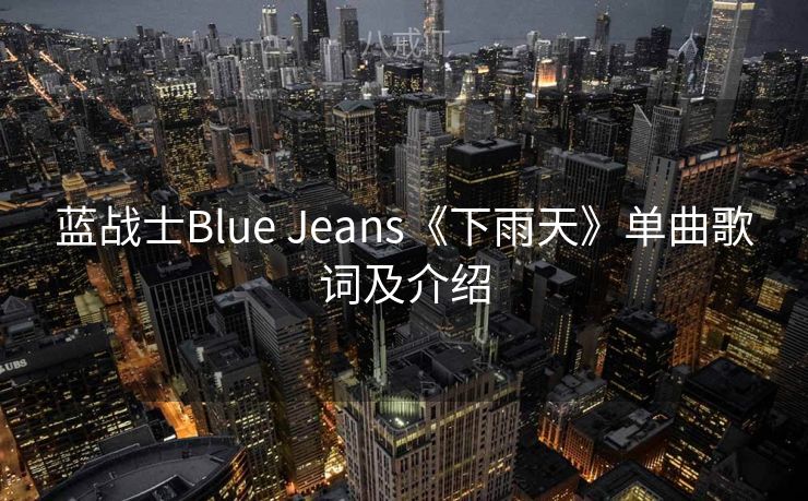 蓝战士Blue Jeans《下雨天》单曲歌词及介绍 蓝战士Blue Jeans《下雨天》单曲歌词及介绍