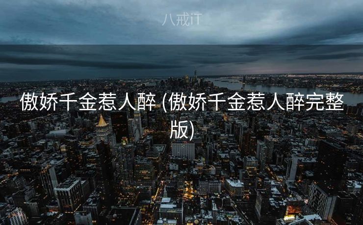 傲娇千金惹人醉 (傲娇千金惹人醉完整版)