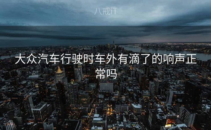 大众汽车行驶时车外有滴了的响声正常吗