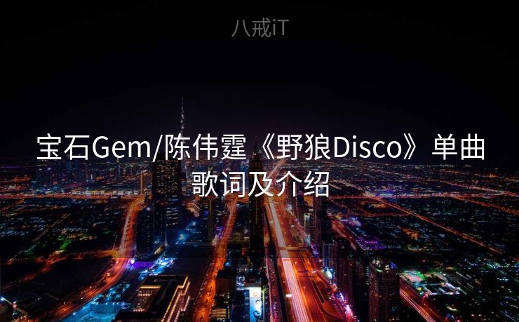 宝石Gem/陈伟霆《野狼Disco》单曲歌词及介绍 宝石Gem/陈伟霆《野狼Disco》单曲歌词及介绍