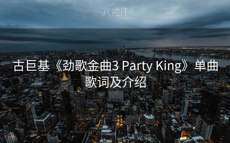 古巨基《劲歌金曲3 Party King》单曲歌词及介绍 古巨基《劲歌金曲3 Party King》单曲歌词及介绍