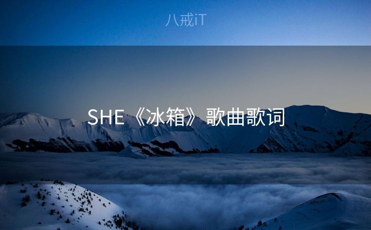 SHE《冰箱》歌曲歌词