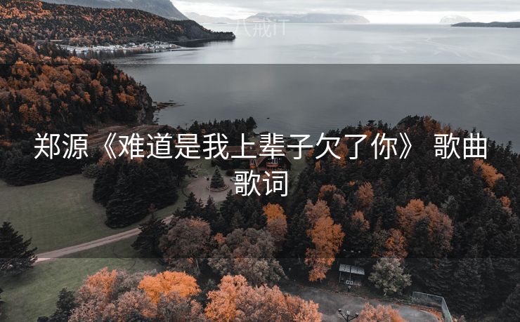 郑源《难道是我上辈子欠了你》 歌曲歌词 郑源《难道是我上辈子欠了你》 歌曲歌词