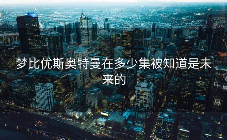 梦比优斯奥特曼在多少集被知道是未来的