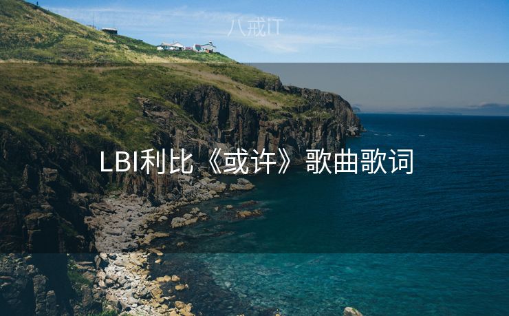 LBI利比《或许》歌曲歌词
