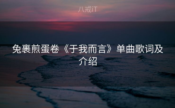 兔裹煎蛋卷《于我而言》单曲歌词及介绍 兔裹煎蛋卷《于我而言》单曲歌词及介绍