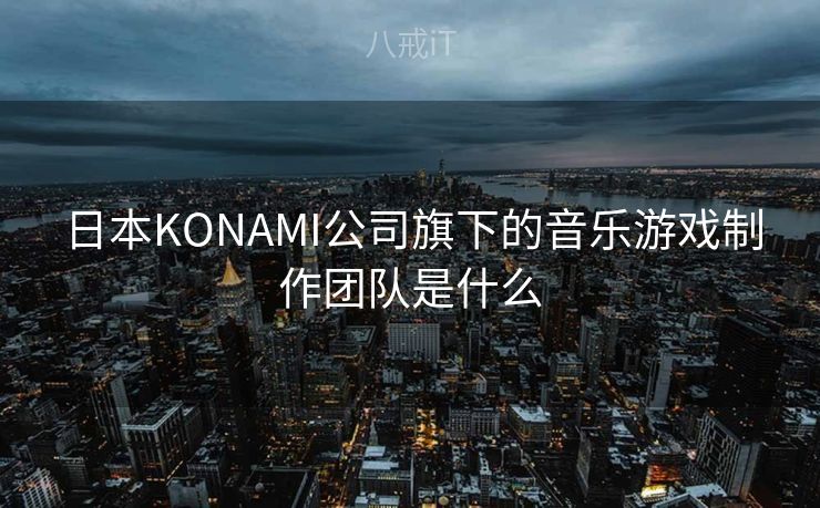 日本KONAMI公司旗下的音乐游戏制作团队是什么