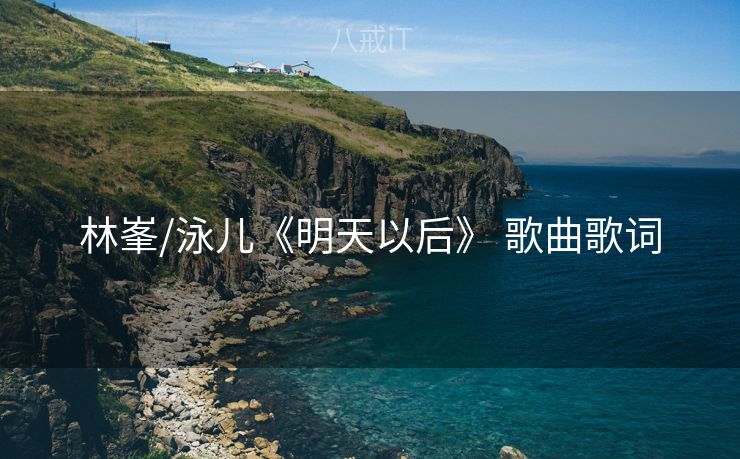 林峯/泳儿《明天以后》 歌曲歌词 林峯/泳儿《明天以后》 歌曲歌词