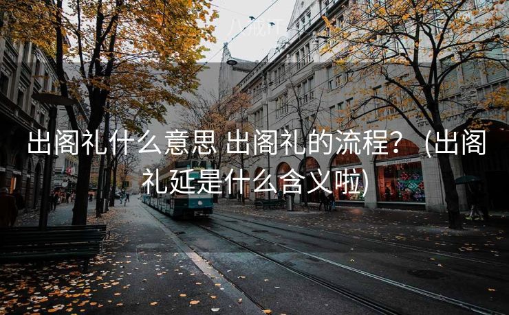 出阁礼什么意思 出阁礼的流程？ (出阁礼延是什么含义啦)