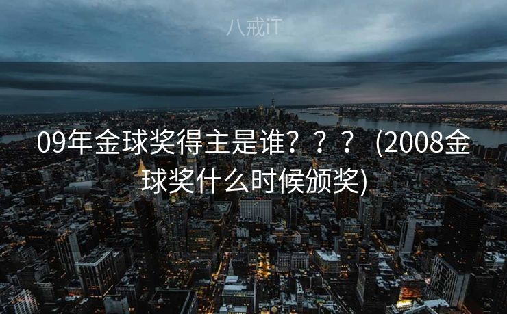 09年金球奖得主是谁？？？ (2008金球奖什么时候颁奖)