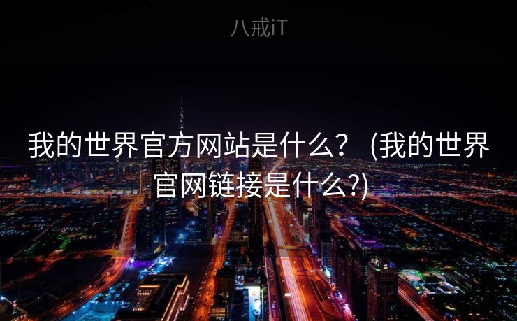 我的世界官方网站是什么? (我的世界官网链接是什么?) 我的世界官方网站是什么? (我的世界官网链接是什么?)