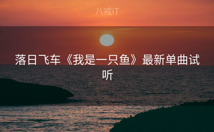 落日飞车《我是一只鱼》最新单曲试听