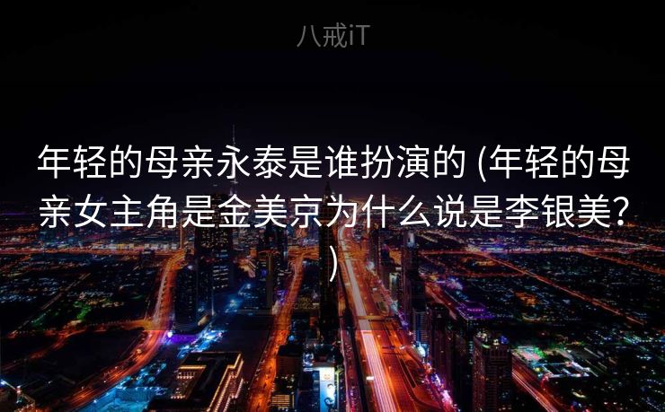 年轻的母亲永泰是谁扮演的 (年轻的母亲女主角是金美京为什么说是李银美？)